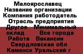 Малоярославец › Название организации ­ Компания-работодатель › Отрасль предприятия ­ Другое › Минимальный оклад ­ 1 - Все города Работа » Вакансии   . Свердловская обл.,Каменск-Уральский г.